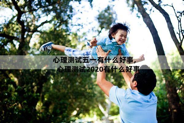 心理测试五一有什么好事,心理测试2020有什么好事