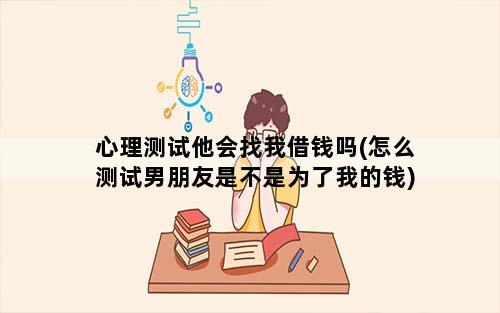 心理测试他会找我借钱吗(怎么测试男朋友是不是为了我的钱)