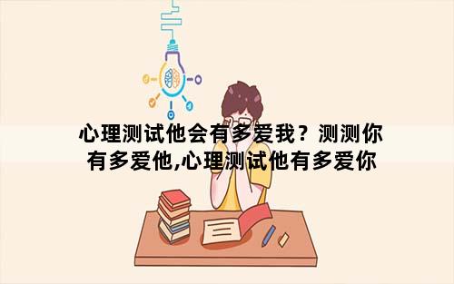 心理测试他会有多爱我？测测你有多爱他,心理测试他有多爱你