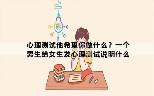 心理测试他希望你做什么？一个男生给女生发心理测试说明什么