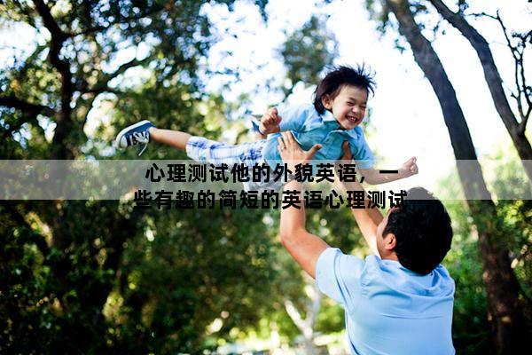 心理测试他的外貌英语，一些有趣的简短的英语心理测试