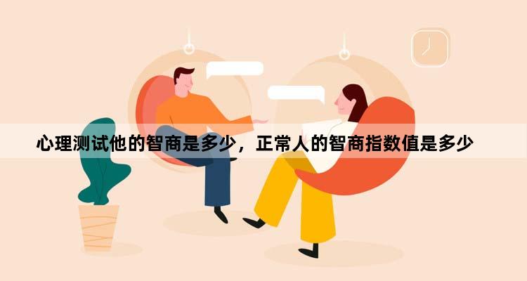 心理测试他的智商是多少，正常人的智商指数值是多少
