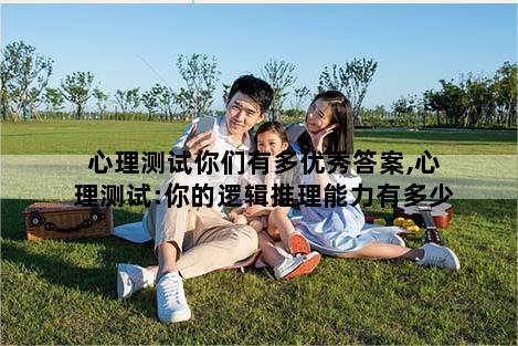 心理测试你们有多优秀答案,心理测试:你的逻辑推理能力有多少