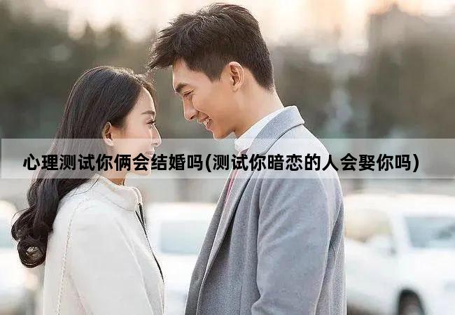 心理测试你俩会结婚吗(测试你暗恋的人会娶你吗)