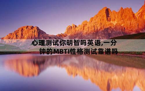 心理测试你明智吗英语,一分钟的MBTI性格测试靠谱吗