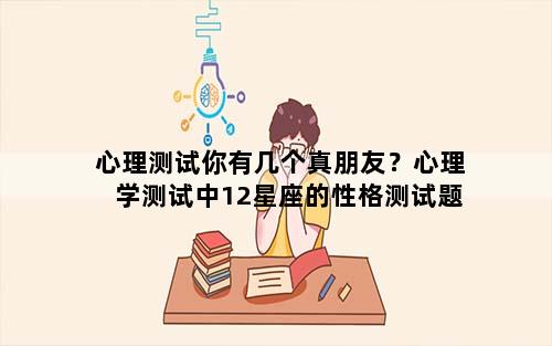 心理测试你有几个真朋友？心理学测试中12星座的性格测试题