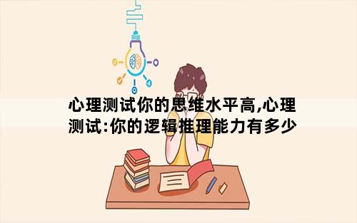 心理测试你的思维水平高,心理测试:你的逻辑推理能力有多少