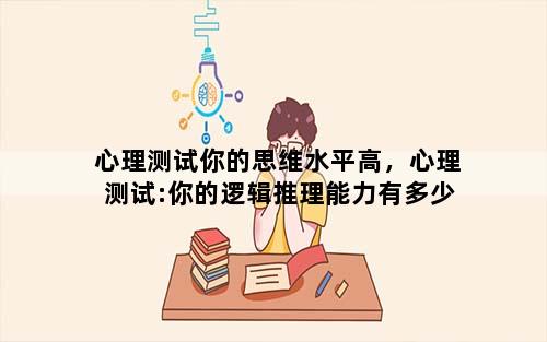 心理测试你的思维水平高，心理测试:你的逻辑推理能力有多少