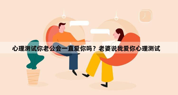 心理测试你老公会一直爱你吗？老婆说我爱你心理测试