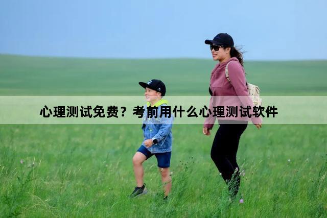 心理测试免费？考前用什么心理测试软件