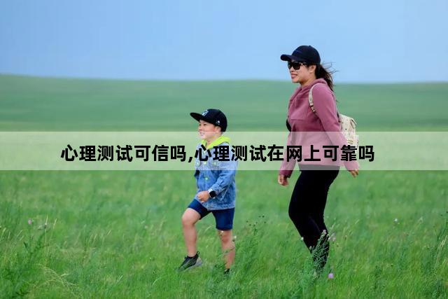 心理测试可信吗,心理测试在网上可靠吗