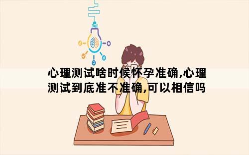 心理测试啥时候怀孕准确,心理测试到底准不准确,可以相信吗