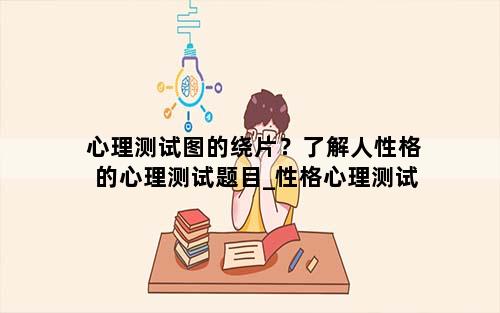 心理测试图的绕片？了解人性格的心理测试题目_性格心理测试