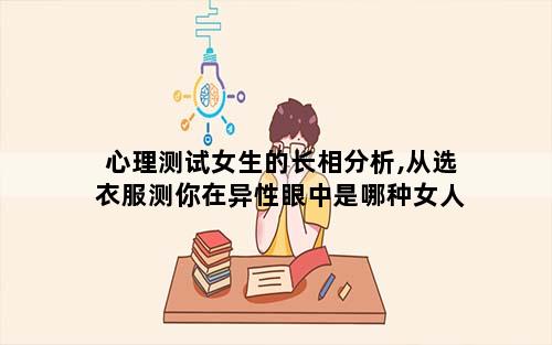 心理测试女生的长相分析,从选衣服测你在异性眼中是哪种女人