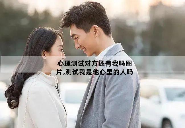 心理测试对方还有我吗图片,测试我是他心里的人吗