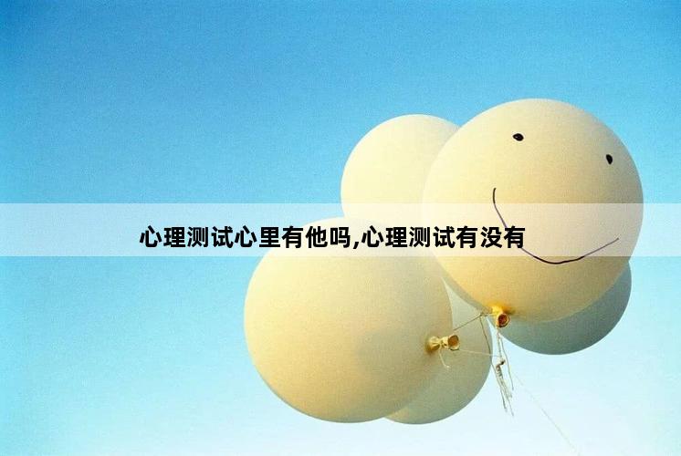 心理测试心里有他吗,心理测试有没有