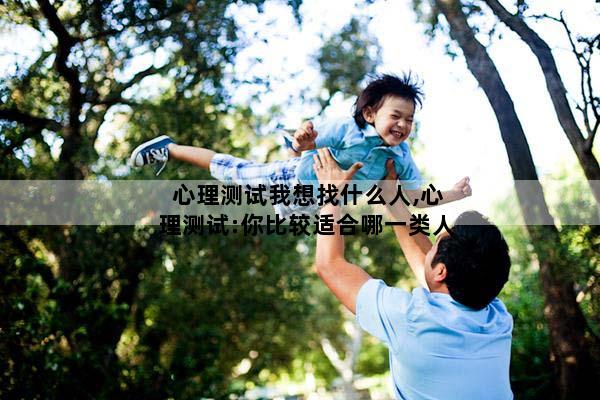 心理测试我想找什么人,心理测试:你比较适合哪一类人