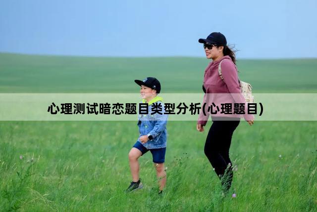 心理测试暗恋题目类型分析(心理题目)