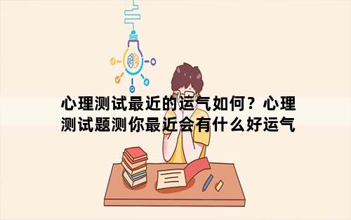 心理测试最近的运气如何？心理测试题测你最近会有什么好运气