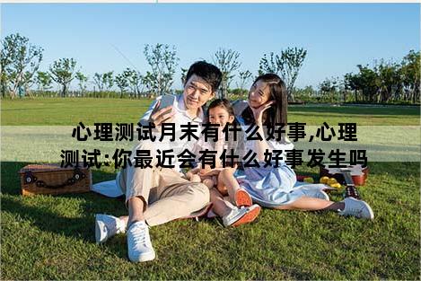心理测试月末有什么好事,心理测试:你最近会有什么好事发生吗