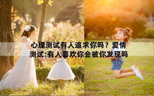 心理测试有人追求你吗？爱情测试:有人喜欢你会被你发现吗