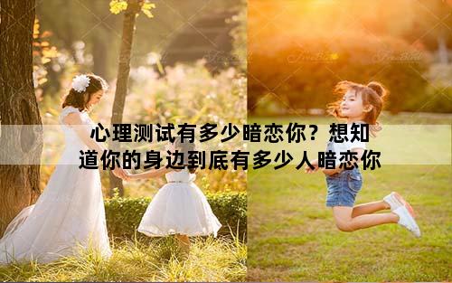 心理测试有多少暗恋你？想知道你的身边到底有多少人暗恋你