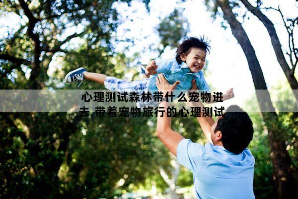 心理测试森林带什么宠物进去,带着宠物旅行的心理测试