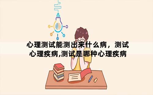 心理测试能测出来什么病，测试心理疾病,测试是哪种心理疾病