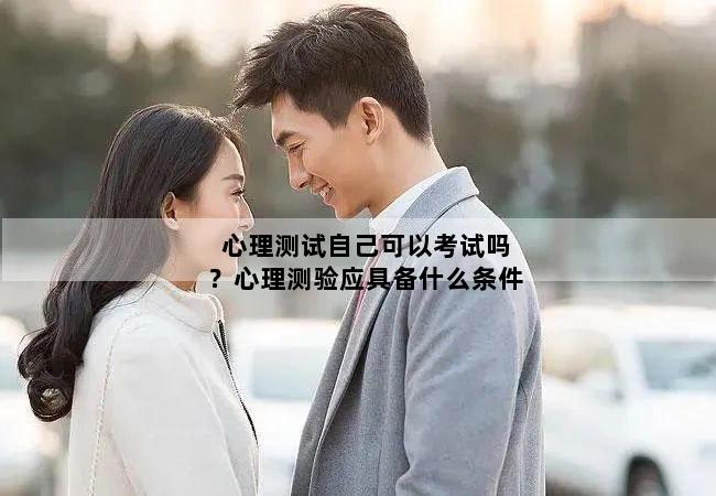 心理测试自己可以考试吗？心理测验应具备什么条件