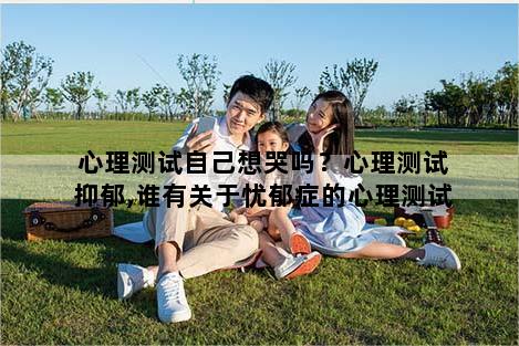 心理测试自己想哭吗？心理测试抑郁,谁有关于忧郁症的心理测试