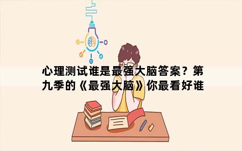 心理测试谁是最强大脑答案？第九季的《最强大脑》你最看好谁