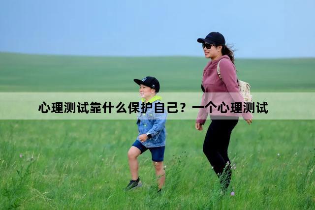 心理测试靠什么保护自己？一个心理测试