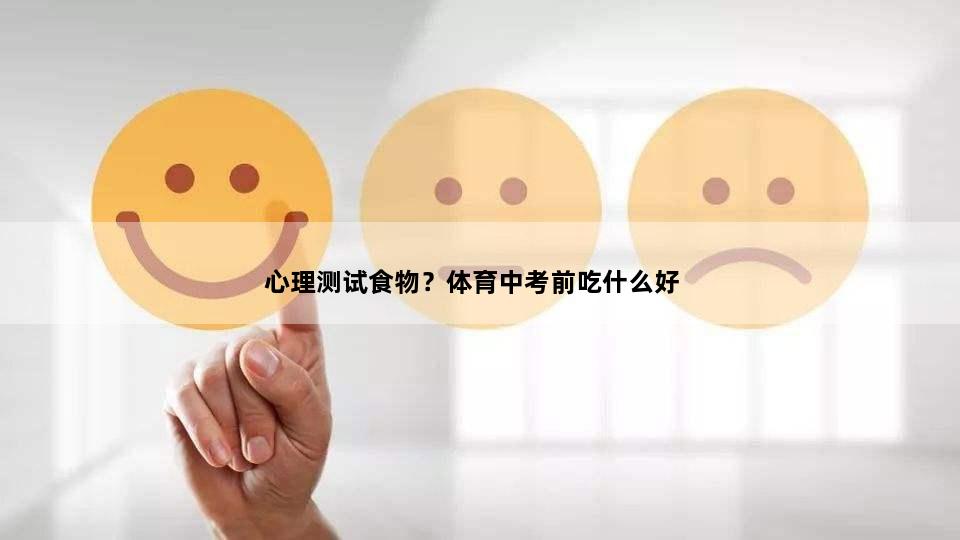心理测试食物？体育中考前吃什么好