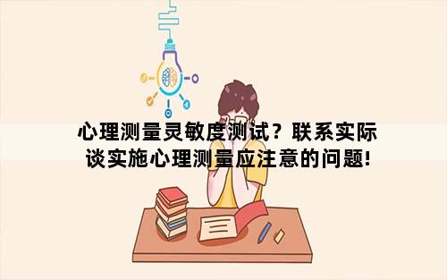 心理测量灵敏度测试？联系实际谈实施心理测量应注意的问题!