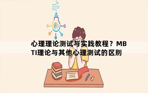 心理理论测试与实践教程？MBTI理论与其他心理测试的区别