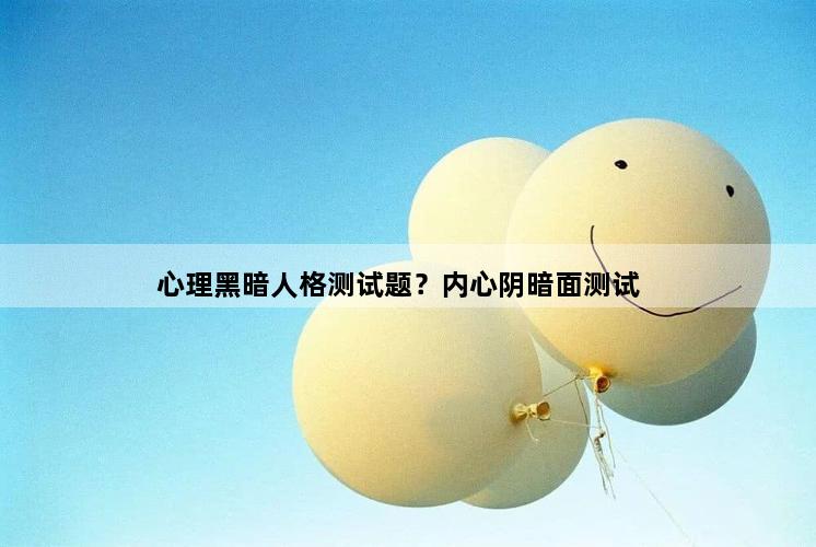 心理黑暗人格测试题？内心阴暗面测试