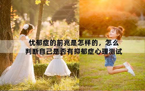 忧郁症的前兆是怎样的，怎么判断自己是否有抑郁症心理测试
