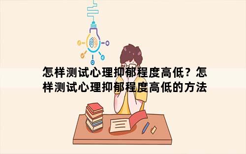 怎样测试心理抑郁程度高低？怎样测试心理抑郁程度高低的方法