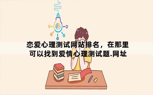 恋爱心理测试网站排名，在那里可以找到爱情心理测试题.网址