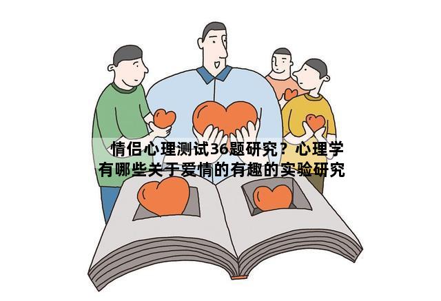 情侣心理测试36题研究？心理学有哪些关于爱情的有趣的实验研究