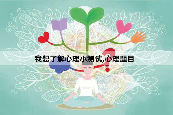 我想了解心理小测试,心理题目
