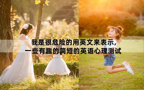 我是很危险的用英文来表示,一些有趣的简短的英语心理测试