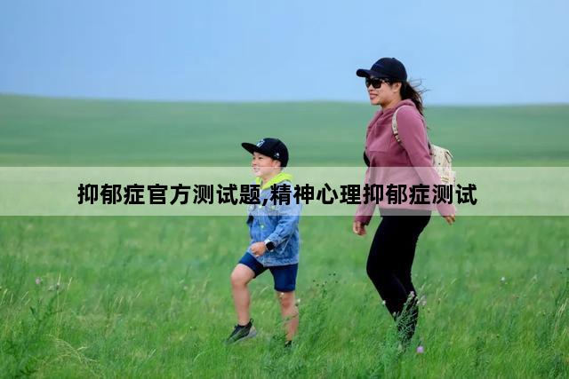 抑郁症官方测试题,精神心理抑郁症测试