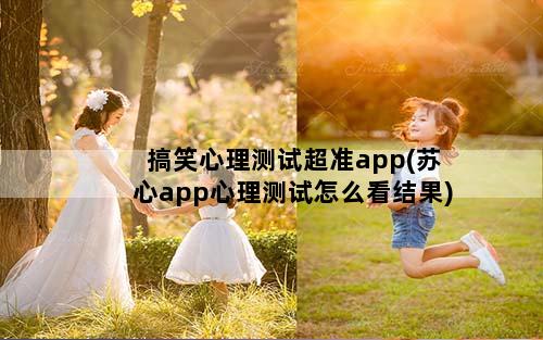 搞笑心理测试超准app(苏心app心理测试怎么看结果)