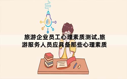 旅游企业员工心理素质测试,旅游服务人员应具备那些心理素质