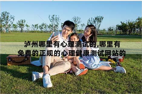 泸州哪里有心理测试的,哪里有免费的正规的心理健康测试网站的