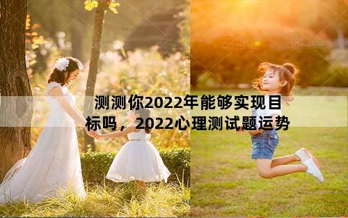 测测你2022年能够实现目标吗，2022心理测试题运势