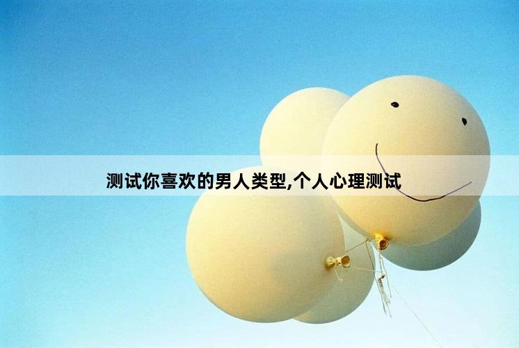 测试你喜欢的男人类型,个人心理测试