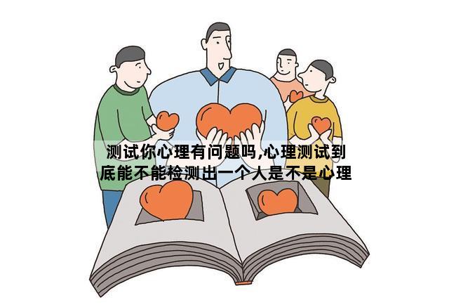 测试你心理有问题吗,心理测试到底能不能检测出一个人是不是心理有问题啊