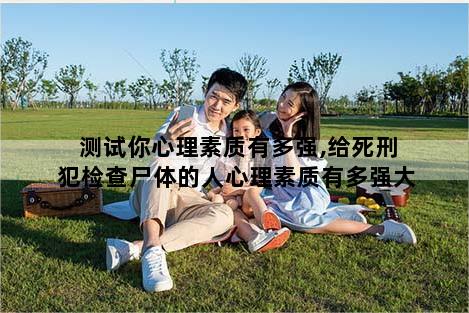 测试你心理素质有多强,给死刑犯检查尸体的人心理素质有多强大